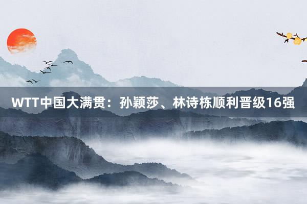 WTT中国大满贯：孙颖莎、林诗栋顺利晋级16强