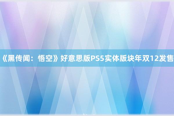 《黑传闻：悟空》好意思版PS5实体版块年双12发售