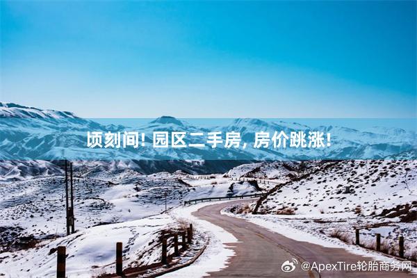 顷刻间! 园区二手房, 房价跳涨!