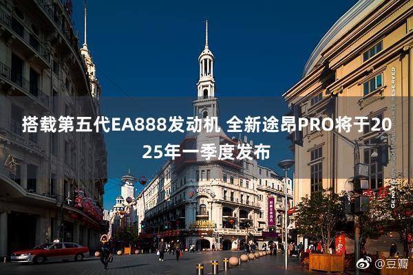 搭载第五代EA888发动机 全新途昂PRO将于2025年一季度发布