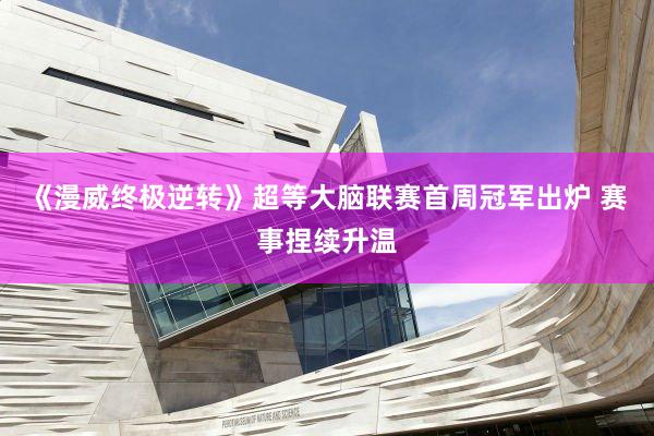《漫威终极逆转》超等大脑联赛首周冠军出炉 赛事捏续升温