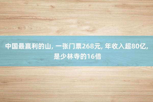中国最赢利的山, 一张门票268元, 年收入超80亿, 是少林寺的16倍