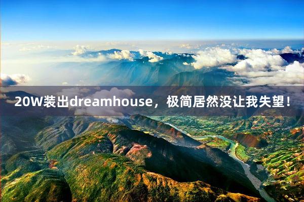 20W装出dreamhouse，极简居然没让我失望！