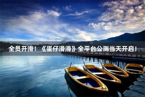 全员开滑！《蛋仔滑滑》全平台公测当天开启！
