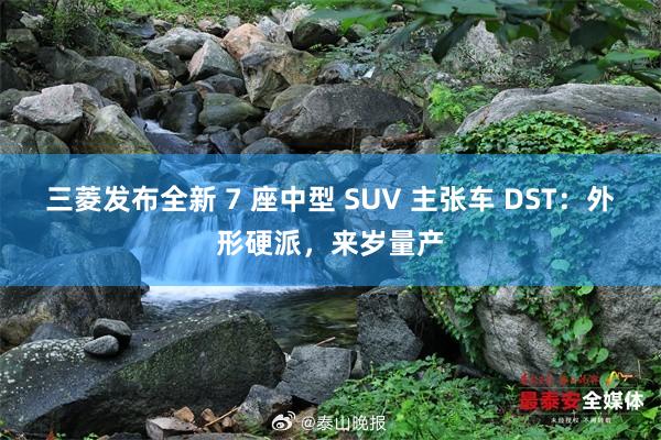 三菱发布全新 7 座中型 SUV 主张车 DST：外形硬派，来岁量产